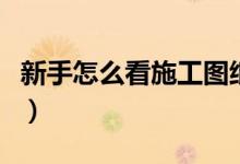 新手怎么看施工圖紙（看施工圖紙的一般順序）