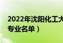 2022年沈陽化工大學有哪些專業(yè)（國家特色專業(yè)名單）