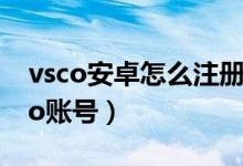 vsco安卓怎么注冊賬號（oppo怎么注冊vsco賬號）