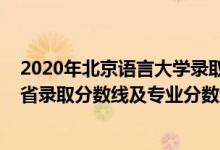 2020年北京語言大學(xué)錄取分?jǐn)?shù)線(北京語言大學(xué)2021年各省錄取分?jǐn)?shù)線及專業(yè)分?jǐn)?shù)線)
