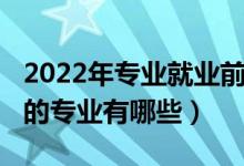 2022年專業(yè)就業(yè)前景(2022十大就業(yè)前景好的專業(yè)有哪些)