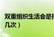 雙重組織生活會(huì)是指什么（雙重組織生活一年幾次）