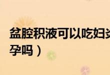 盆腔積液可以吃婦炎康片嗎（盆腔積液可以懷孕嗎）