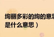 絢麗多彩的絢的意思是什么（絢麗多彩的絢麗是什么意思）