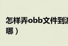 怎樣弄obb文件到游戲（手機(jī)游戲obb文件放哪）