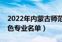 2022年內(nèi)蒙古師范大學有哪些專業(yè)（國家特色專業(yè)名單）
