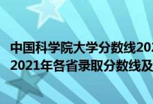 中國科學(xué)院大學(xué)分?jǐn)?shù)線2020年錄取分?jǐn)?shù)線（中國科學(xué)院大學(xué)2021年各省錄取分?jǐn)?shù)線及專業(yè)分?jǐn)?shù)線）