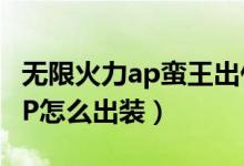 無限火力ap蠻王出什么裝備（無限火力蠻王AP怎么出裝）