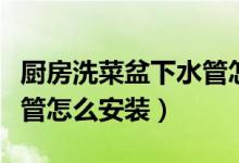 廚房洗菜盆下水管怎么安裝（廚房洗菜盆下水管怎么安裝）