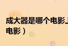 成大器是哪個(gè)電影上面的人物（成大器是哪部電影）