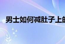 男士如何減肚子上的肉（男士如何減肚子）