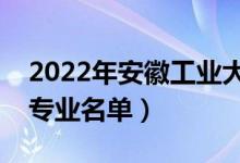 2022年安徽工業(yè)大學(xué)有哪些專業(yè)（國家特色專業(yè)名單）