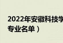 2022年安徽科技學(xué)院有哪些專業(yè)（國家特色專業(yè)名單）