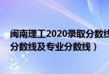 閩南理工2020錄取分?jǐn)?shù)線（閩南理工學(xué)院2021年各省錄取分?jǐn)?shù)線及專業(yè)分?jǐn)?shù)線）