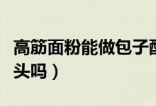 高筋面粉能做包子配方（高筋面粉能做包子饅頭嗎）