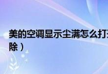 美的空調(diào)顯示塵滿怎么打開清洗（美的空調(diào)顯示塵滿怎么清除）