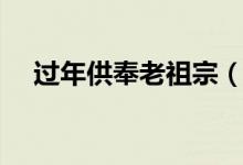 過年供奉老祖宗（過年供奉祖先寫什么）