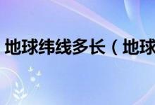地球緯線多長(zhǎng)（地球經(jīng)線緯線是怎么規(guī)定的）