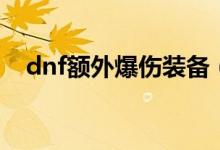 dnf額外爆傷裝備（dnf額外爆傷稀釋嗎）
