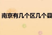 南京有幾個區(qū)幾個縣（南京有幾個區(qū)幾個縣）