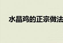 水晶雞的正宗做法（水晶雞的正宗做法）