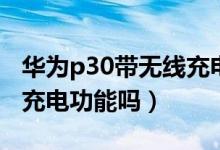 華為p30帶無(wú)線充電功能嗎（華為p30帶無(wú)線充電功能嗎）