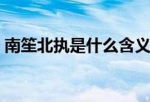 南笙北執(zhí)是什么含義（南笙北執(zhí)是什么意思）
