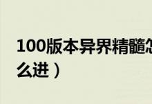 100版本異界精髓怎么獲得（100版本異界怎么進）