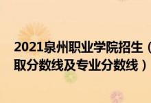 2021泉州職業(yè)學(xué)院招生（泉州職業(yè)技術(shù)大學(xué)2021年各省錄取分?jǐn)?shù)線及專業(yè)分?jǐn)?shù)線）