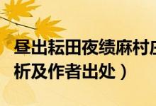 晝出耘田夜績麻村莊兒女各當(dāng)家（全詩翻譯賞析及作者出處）