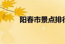 陽春市景點(diǎn)排行榜（陽春市景點(diǎn)）