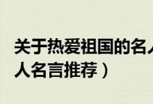 關(guān)于熱愛祖國的名人名言（關(guān)于熱愛祖國的名人名言推薦）
