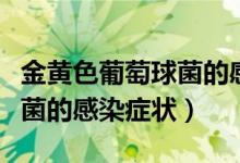 金黃色葡萄球菌的感染源包括（金黃色葡萄球菌的感染癥狀）