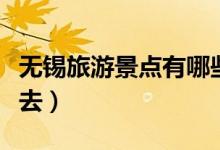 無錫旅游景點有哪些景點（這五個地方值得你去）