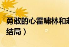 勇敢的心霍嘯林和趙舒城（勇敢的心霍嘯林的結局）