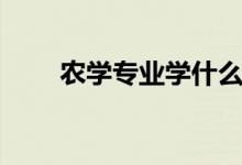 農學專業(yè)學什么（有哪些主要課程）