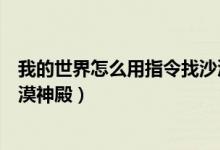 我的世界怎么用指令找沙漠地形（我的世界怎么用指令找沙漠神殿）