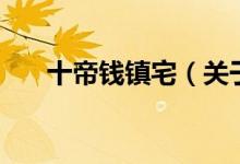 十帝錢鎮(zhèn)宅(關于十帝錢鎮(zhèn)宅的介紹)