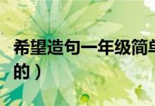 希望造句一年級(jí)簡(jiǎn)單的（希望造句一年級(jí)簡(jiǎn)單的）