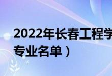2022年長春工程學(xué)院有哪些專業(yè)(國家特色專業(yè)名單)