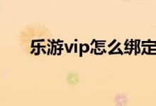 樂游vip怎么綁定（樂游vip怎么登錄）