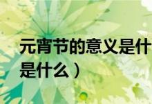 元宵節(jié)的意義是什么10個(gè)字（元宵節(jié)的意義是什么）