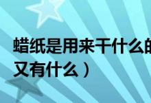 蠟紙是用來干什么的(蠟紙的特點(diǎn)有什么用途又有什么)
