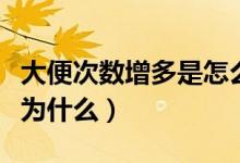 大便次數(shù)增多是怎么回事兒（大便次數(shù)增多是為什么）