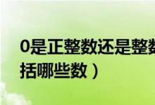 0是正整數(shù)還是整數(shù)（0是正整數(shù)嗎正整數(shù)包括哪些數(shù)）