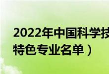 2022年中國(guó)科學(xué)技術(shù)大學(xué)有哪些專業(yè)（國(guó)家特色專業(yè)名單）