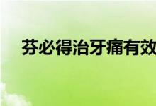 芬必得治牙痛有效嗎（芬必得治牙疼嗎）