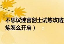 不思議迷宮劍士試煉攻略第二次進(jìn)入（不思議迷宮劍士的試煉怎么開啟）