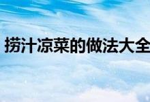 撈汁涼菜的做法大全竅門（撈汁涼菜的做法）