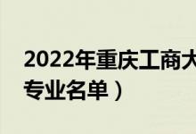 2022年重慶工商大學(xué)有哪些專業(yè)（國家特色專業(yè)名單）